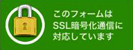 このフォームはSSL通信暗号化通信に対応しています