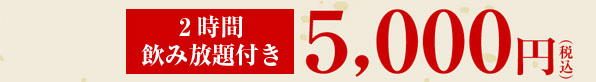 3名様以上で2時間飲み放題付き5000円(税込)